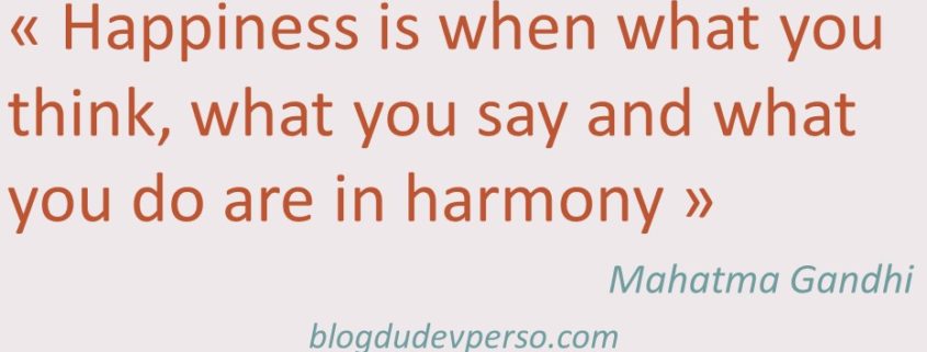 Le bonheur c'est quand ce que tu penses, ce que tu dis et ce que fais sont en harmonie - Mahatma Gandhi